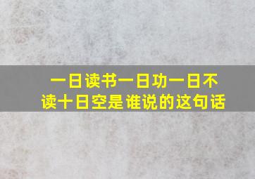 一日读书一日功一日不读十日空是谁说的这句话