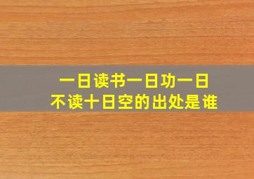 一日读书一日功一日不读十日空的出处是谁