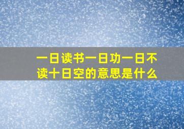 一日读书一日功一日不读十日空的意思是什么