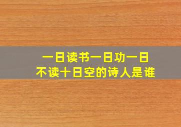 一日读书一日功一日不读十日空的诗人是谁