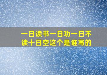 一日读书一日功一日不读十日空这个是谁写的