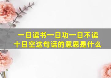 一日读书一日功一日不读十日空这句话的意思是什么