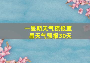 一星期天气预报宜昌天气预报30天