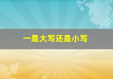 一是大写还是小写