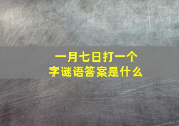 一月七日打一个字谜语答案是什么