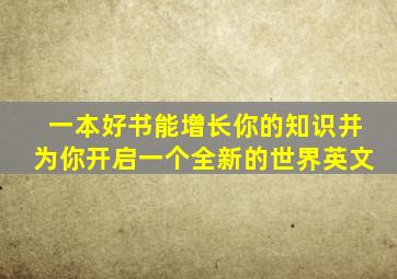 一本好书能增长你的知识并为你开启一个全新的世界英文