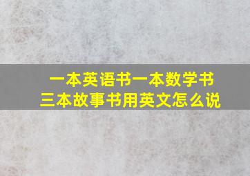 一本英语书一本数学书三本故事书用英文怎么说