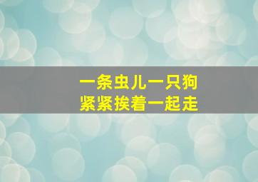 一条虫儿一只狗紧紧挨着一起走