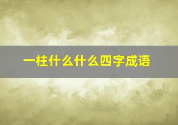 一柱什么什么四字成语