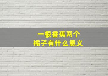 一根香蕉两个橘子有什么意义