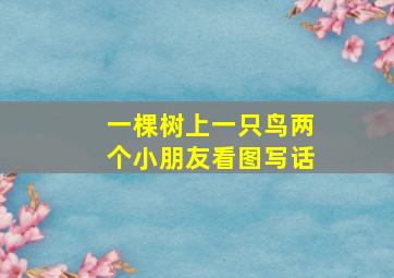 一棵树上一只鸟两个小朋友看图写话