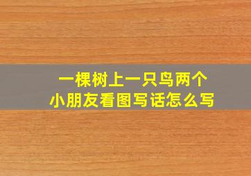 一棵树上一只鸟两个小朋友看图写话怎么写