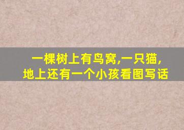 一棵树上有鸟窝,一只猫,地上还有一个小孩看图写话