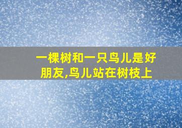 一棵树和一只鸟儿是好朋友,鸟儿站在树枝上