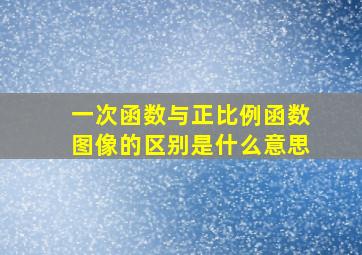 一次函数与正比例函数图像的区别是什么意思