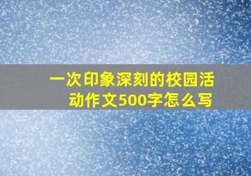 一次印象深刻的校园活动作文500字怎么写