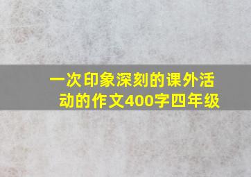 一次印象深刻的课外活动的作文400字四年级