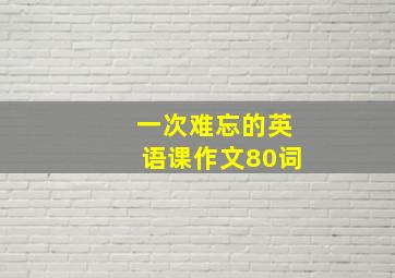 一次难忘的英语课作文80词