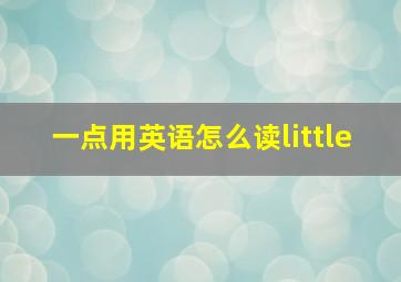 一点用英语怎么读little