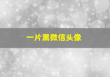 一片黑微信头像