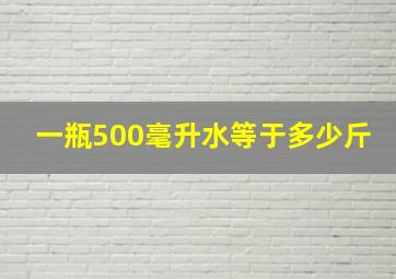 一瓶500毫升水等于多少斤