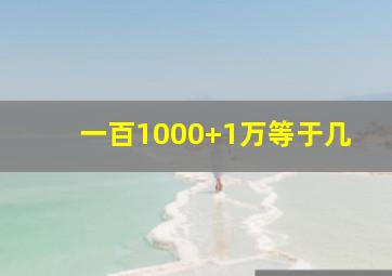 一百1000+1万等于几