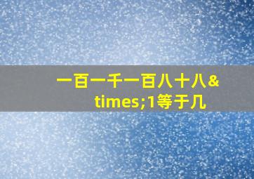 一百一千一百八十八×1等于几