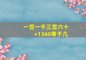 一百一千三百六十+1360等于几