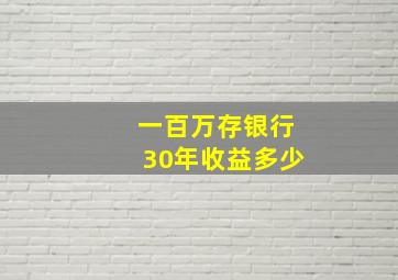 一百万存银行30年收益多少