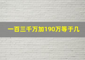 一百三千万加190万等于几