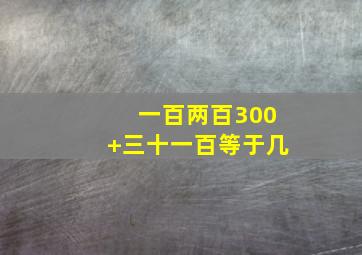 一百两百300+三十一百等于几