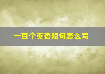 一百个英语短句怎么写