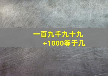 一百九千九十九+1000等于几