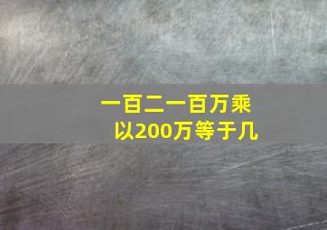 一百二一百万乘以200万等于几