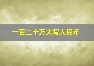 一百二十万大写人民币