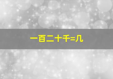 一百二十千=几