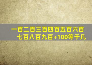 一百二百三百四百五百六百七百八百九百+100等于几