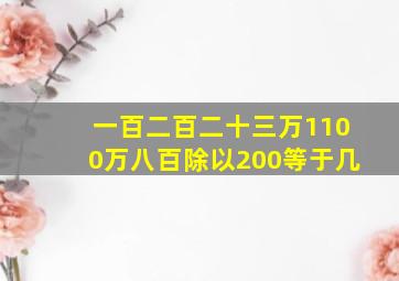 一百二百二十三万1100万八百除以200等于几