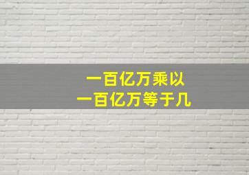 一百亿万乘以一百亿万等于几