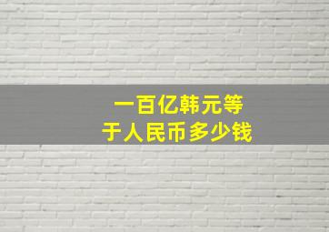 一百亿韩元等于人民币多少钱