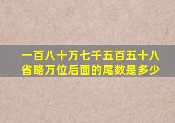 一百八十万七千五百五十八省略万位后面的尾数是多少