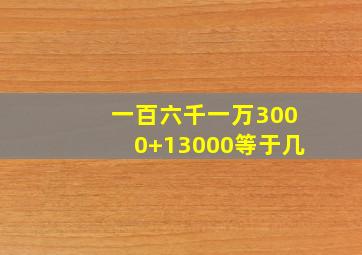 一百六千一万3000+13000等于几