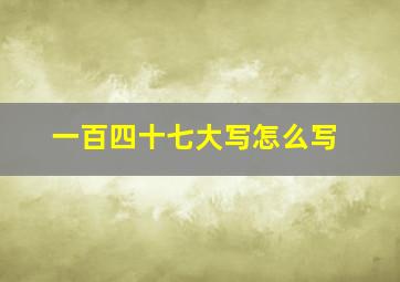 一百四十七大写怎么写