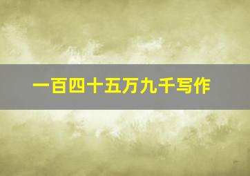 一百四十五万九千写作