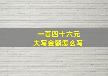 一百四十六元大写金额怎么写