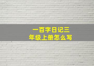 一百字日记三年级上册怎么写