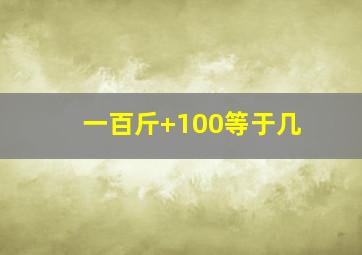 一百斤+100等于几