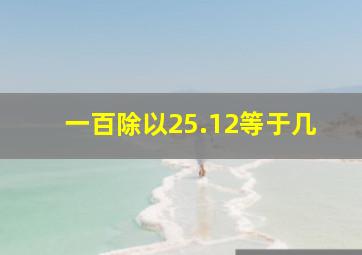 一百除以25.12等于几