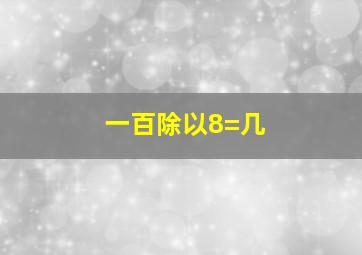 一百除以8=几