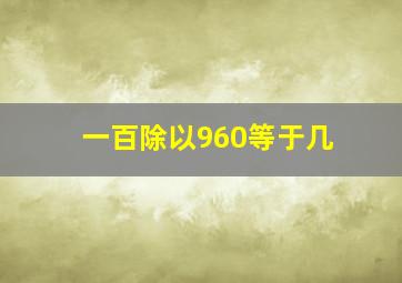 一百除以960等于几